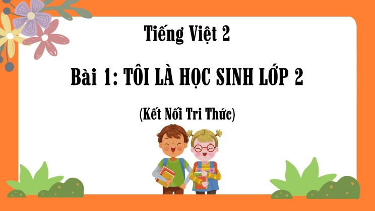 Bài 1: Tôi là học sinh lớp 2 SGK Tiếng Việt 2 tập 1 Kết nối tri thức với cuộc sống