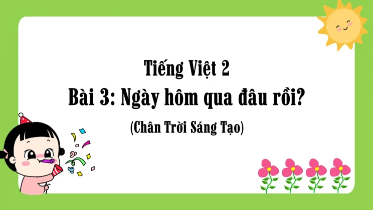 Bài 3: Ngày hôm qua đâu rồi? SGK Tiếng Việt 2 tập 1 Chân Trời Sáng Tạo