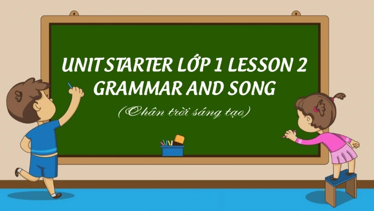 Unit Starter lớp 1 Chân trời sáng tạo - Lesson 2: Grammar and Song