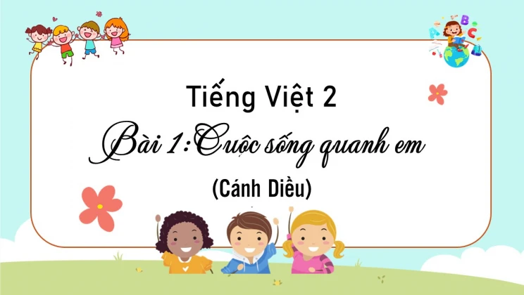 Bài 1: Cuộc sống quanh em SGK Tiếng Việt 2 tập 1 Cánh Diều