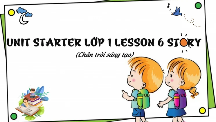 Unit Starter lớp 1 Chân trời sáng tạo - Lesson 6: Story