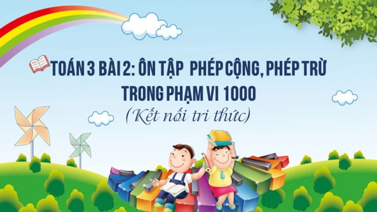Giải Toán lớp 3 Bài 2: Ôn tập phép cộng, phép trừ trong phạm vi 1000 SGK Kết nối tri thức tập 1