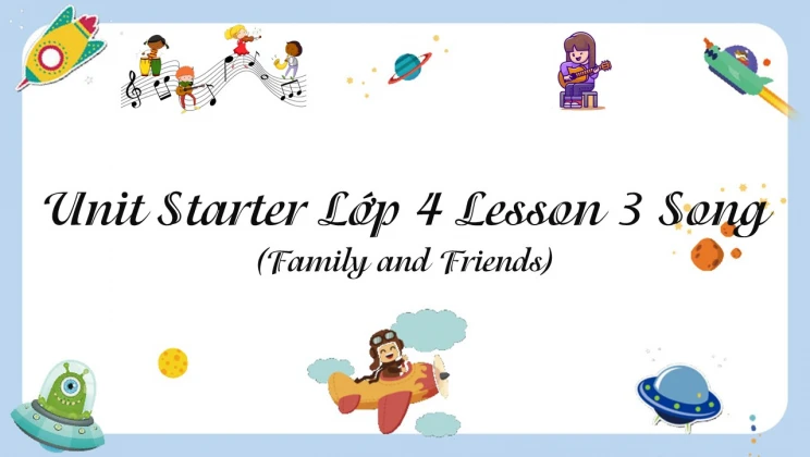 Unit Starter lớp 4 Family and Friends - Lesson 3: Song