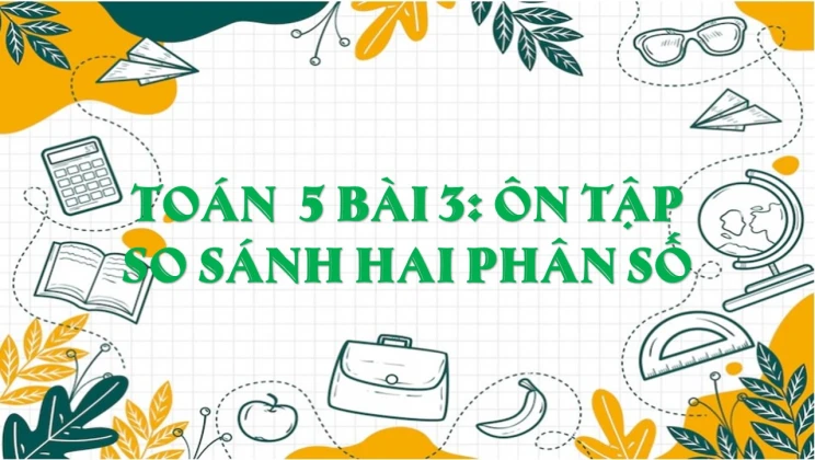 Giải Toán lớp 5 Bài 3: Ôn tập So sánh hai phân số