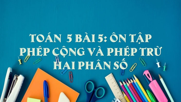 Giải Toán lớp 5 Bài 5: Ôn tập phép cộng và phép trừ hai phân số