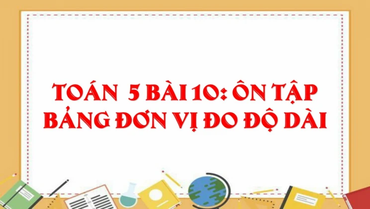 Giải Toán lớp 5 Bài 10: Ôn tập Bảng đơn vị đo độ dài