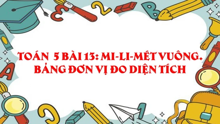 Giải Toán lớp 5 Bài 13: Mi-li-mét vuông. Bảng đơn vị đo diện tích