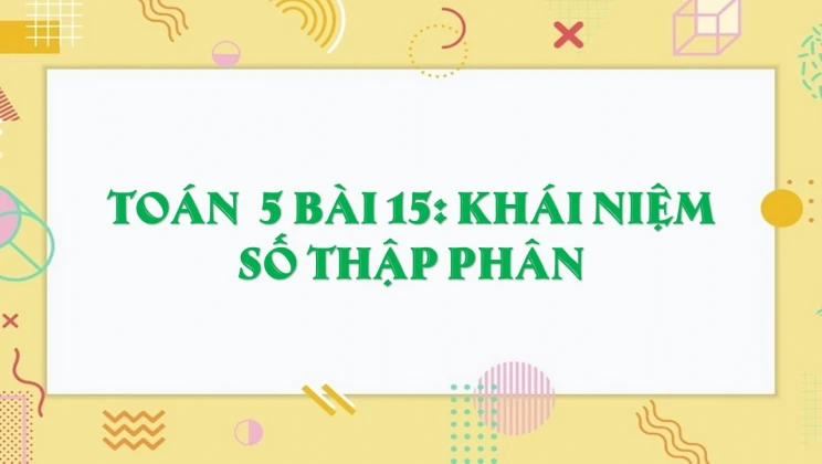 Giải Toán lớp 5 Bài 15: Khái niệm số thập phân