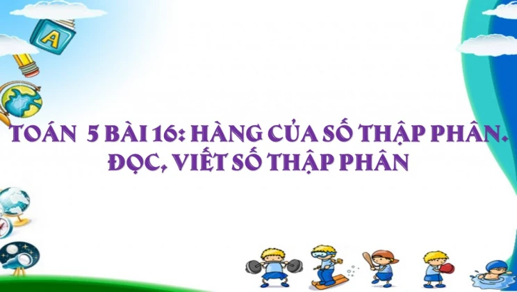 Giải Toán lớp 5 Bài 16: Hàng của số thập phân. Đọc, viết số thập phân