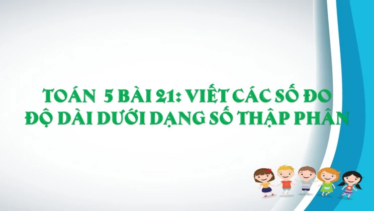 Giải Toán lớp 5 Bài 21: Viết các số đo độ dài dưới dạng số thập phân