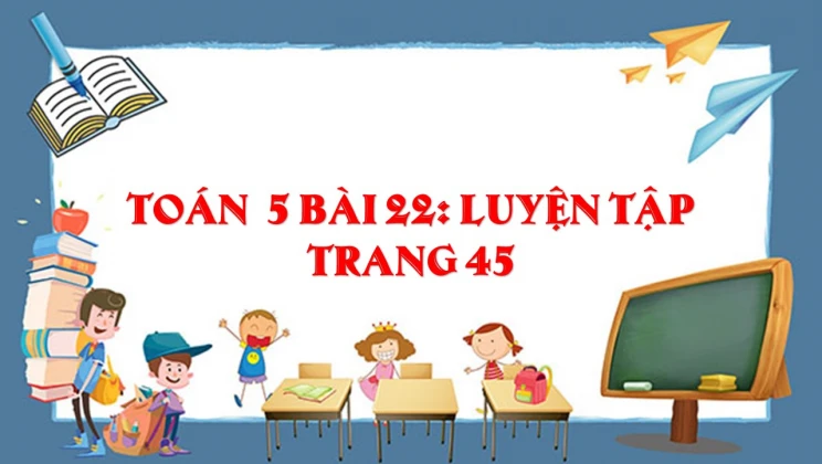 Giải Toán lớp 5 Bài 22: Luyện tập trang 45