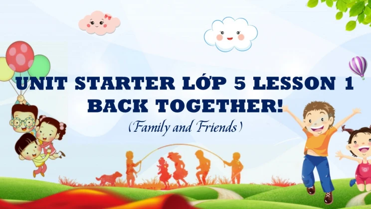 Unit Starter lớp 5 Family and Friends - Lesson 1: Back together!