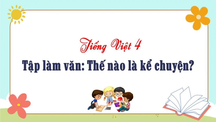 Tập làm văn: Thế nào là kể chuyện? Tiếng Việt 4 tập 1