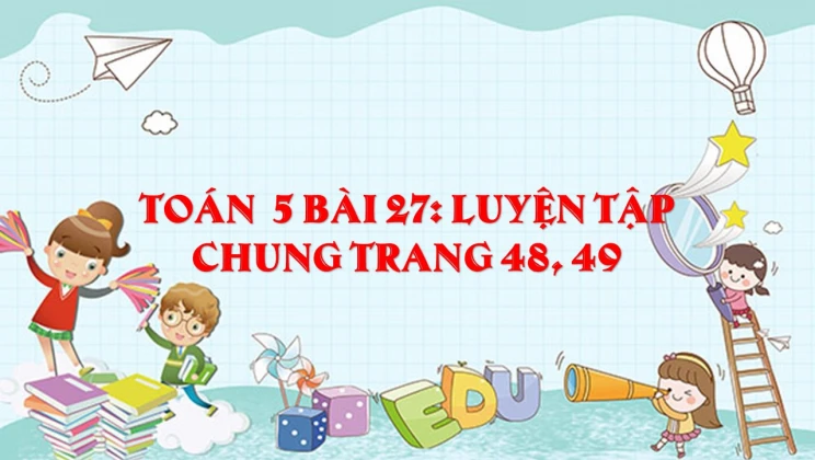 Giải Toán lớp 5 Bài 27: Luyện tập chung trang 48, 49