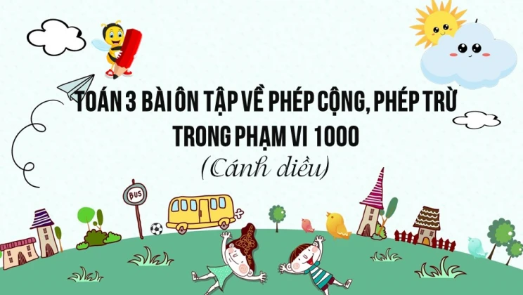 Giải Toán lớp 3 Bài: Ôn tập về phép cộng, phép trừ trong phạm vi 1000 SGK Cánh diều tập 1