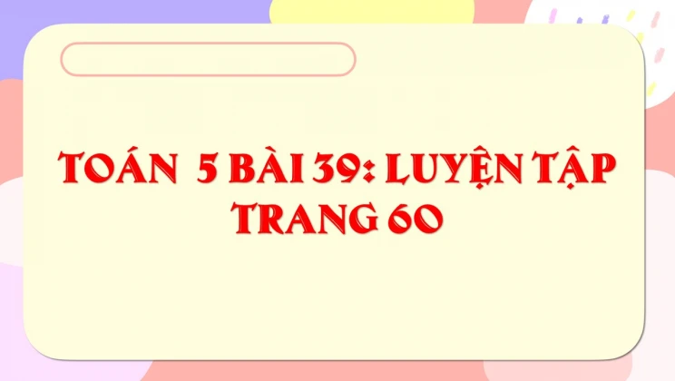 Giải Toán lớp 5 Bài 39: Luyện tập trang 60