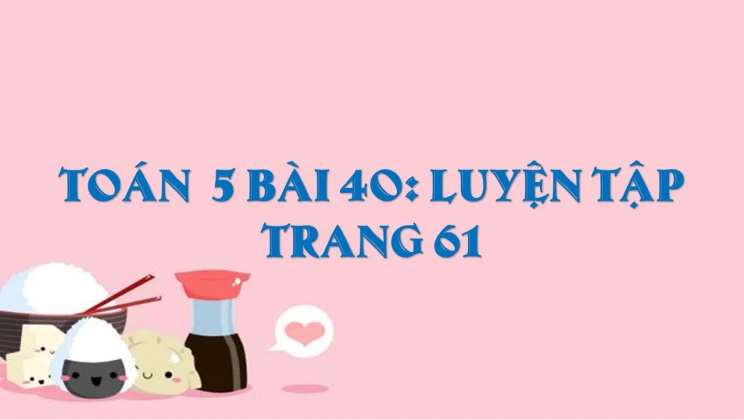 Giải Toán lớp 5 Bài 40: Luyện tập trang 61