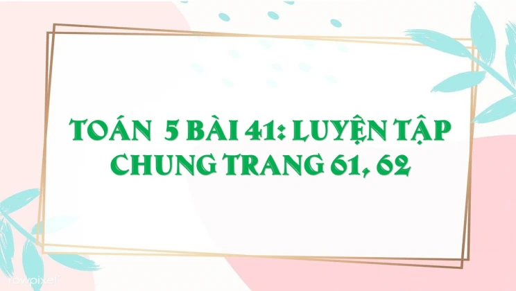 Giải Toán lớp 5 Bài 41: Luyện tập chung trang 61, 62