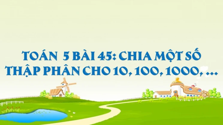 Giải Toán lớp 5 Bài 45: Chia một số thập phân cho 10, 100, 1000, ...