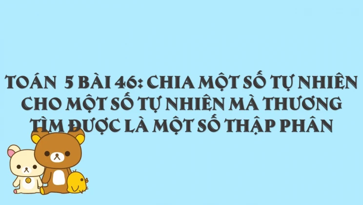 Giải Toán lớp 5 Bài 46: Chia một số tự nhiên cho một số tự nhiên mà thương tìm được là một số thập phân