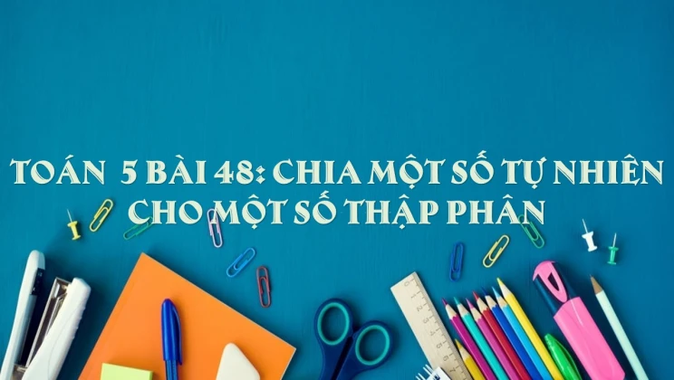 Giải Toán lớp 5 Bài 48: Chia một số tự nhiên cho một số thập phân