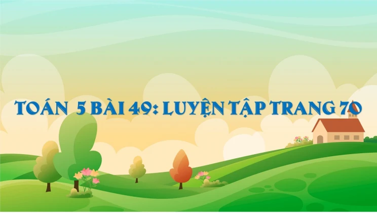 Giải Toán lớp 5 Bài 49: Luyện tập trang 70