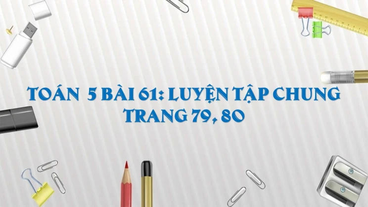 Giải Toán lớp 5 Bài 61: Luyện tập chung trang 79, 80