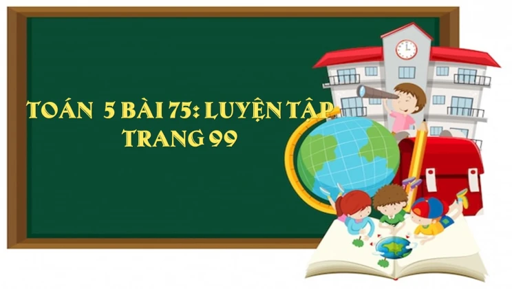 Giải Toán lớp 5 Bài 75: Luyện tập trang 99