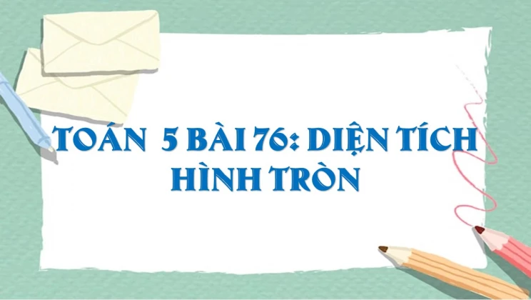 Giải Toán lớp 5 Bài 76: Diện tích hình tròn