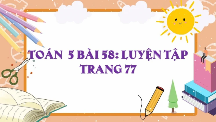 Giải Toán lớp 5 Bài 58: Luyện tập trang 77