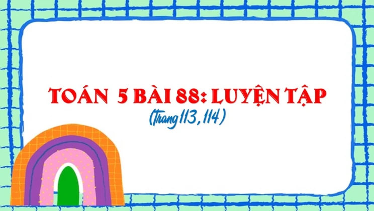 Giải Toán lớp 5 Bài 88: Luyện tập chung trang 113, 114