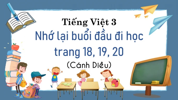 Nhớ lại buổi đầu đi học trang 18, 19, 20 SGK Tiếng Việt 3 tập 1 Cánh diều