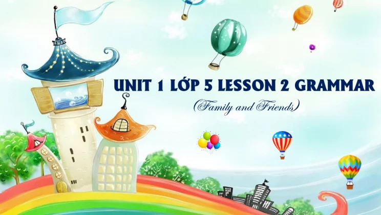 Unit 1 lớp 5 Family and Friends - Lesson 2: Grammar