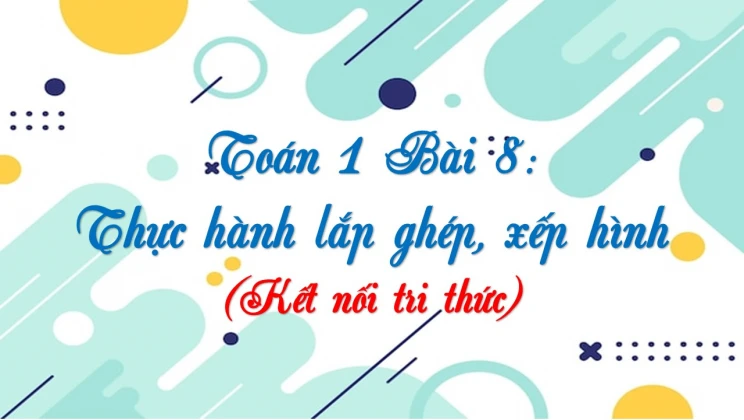 Giải Toán lớp 1 Bài 8: Thực hành lắp ghép, xếp hình SGK Kết nối tri thức tập 1