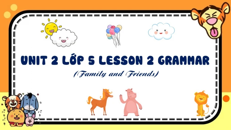 Unit 2 lớp 5 Family and Friends - Lesson 2: Grammar