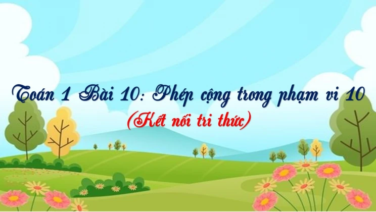 Giải Toán lớp 1 Bài 10: Phép cộng trong phạm vi 10 SGK Kết nối tri thức tập 1