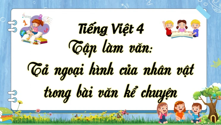 Tập làm văn: Tả ngoại hình của nhân vật trong bài văn kể chuyện Tiếng Việt 4 tập 1