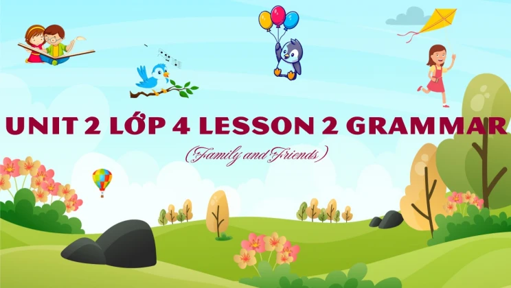 Unit 2 lớp 4 Family and Friends - Lesson 2: Grammar