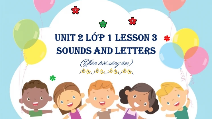 Unit 2 lớp 1 Chân trời sáng tạo - Lesson 3: Sounds and letters