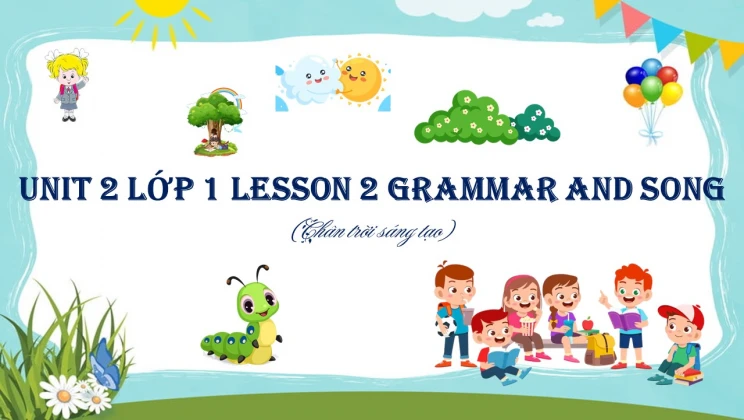 Unit 2 lớp 1 Chân trời sáng tạo - Lesson 2: Grammar and Song