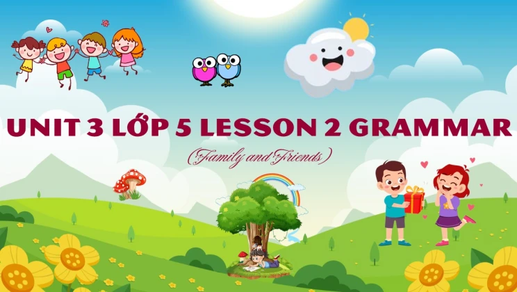 Unit 3 lớp 5 Family and Friends - Lesson 2: Grammar