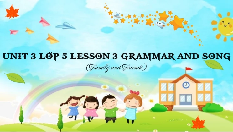 Unit 3 lớp 5 Family and Friends - Lesson 3: Grammar and Song