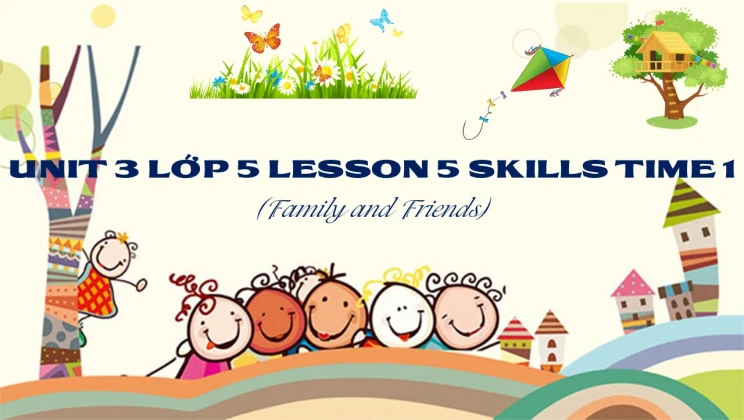 Unit 3 lớp 5 Family and Friends - Lesson 5: Skills Time 1