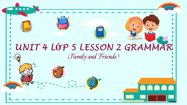 Unit 4 lớp 5 Family and Friends - Lesson 2: Grammar