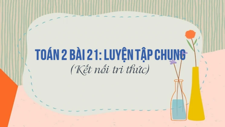 Giải Toán lớp 2 Bài 21: Luyện tập chung SGK Kết nối tri thức tập 1