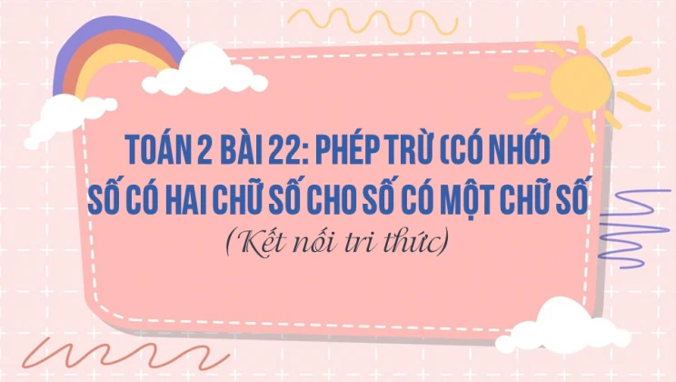 Giải Toán lớp 2 Bài 22: Phép trừ (có nhớ) số có hai chữ số cho số có một chữ số SGK Kết nối tri thức tập 1