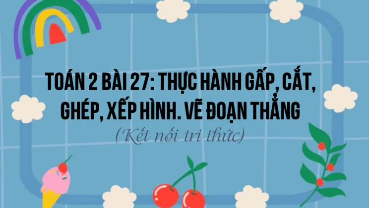 Giải Toán lớp 2 Bài 27: Thực hành gấp, cắt, ghép, xếp hình. Vẽ đoạn thẳng SGK Kết nối tri thức tập 1