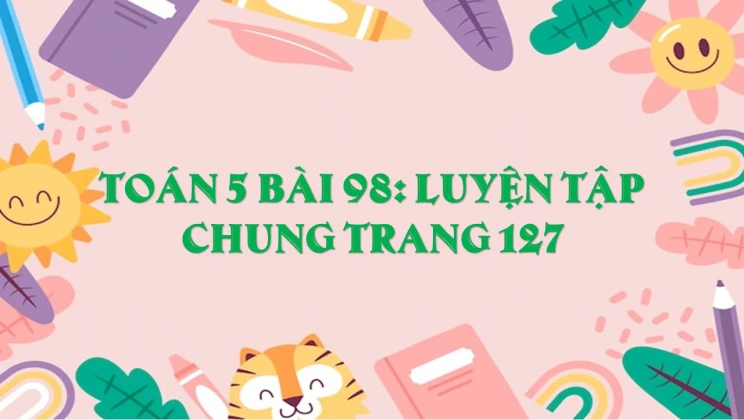 Giải Toán lớp 5 Bài 98: Luyện tập chung trang 127