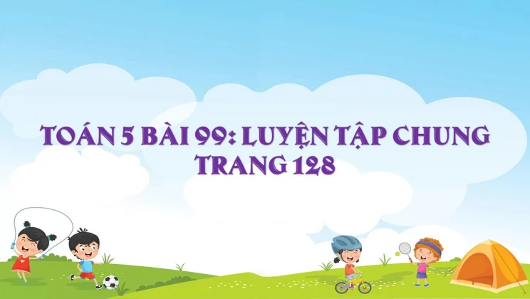 Giải Toán lớp 5 Bài 99: Luyện tập chung trang 128