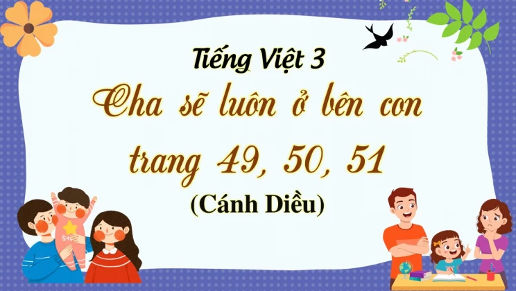 Cha sẽ luôn ở bên con trang 49, 50, 51 SGK Tiếng Việt 3 tập 1 Cánh diều